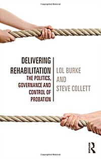 Delivering Rehabilitation : The Politics, Governance and Control of Probation (Hardcover)