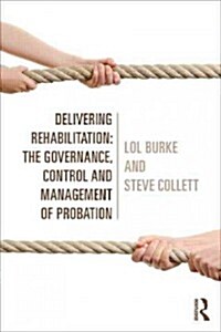 Delivering Rehabilitation : The Politics, Governance and Control of Probation (Paperback)