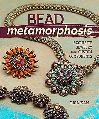 Bead Metamorphosis: Exquisite Jewelry from Custom Components (Paperback)