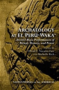 Archaeology at El Per?Waka: Ancient Maya Performances of Ritual, Memory, and Power (Hardcover)