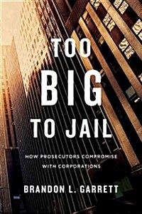 Too Big to Jail: How Prosecutors Compromise with Corporations (Hardcover)