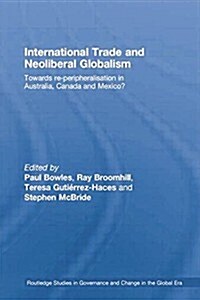 International Trade and Neoliberal Globalism : Towards Re-peripheralisation in Australia, Canada and Mexico? (Paperback)