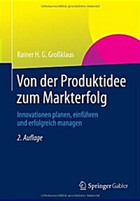 Von Der Produktidee Zum Markterfolg: Innovationen Planen, Einf?ren Und Erfolgreich Managen (Paperback, 2, 2. Aufl. 2014)