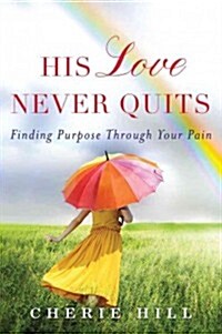 His Love Never Quits: Finding Purpose Through Your Pain (Paperback)
