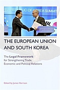 The European Union and South Korea : The Legal Framework for Strengthening Trade, Economic and Political Relations (Paperback)