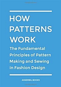 How Patterns Work: The Fundamental Principles of Pattern Making and Sewing in Fashion Design (Paperback)