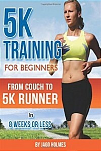 5k Training for Beginners: From Couch to 5k Runner in 8 Weeks or Less (Paperback)