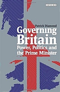 Governing Britain : Power, Politics and the Prime Minister (Hardcover)