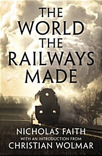 The World the Railways Made : Christian Wolmars Railway Library (Hardcover)