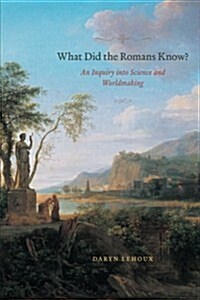 What Did the Romans Know?: An Inquiry Into Science and Worldmaking (Paperback)