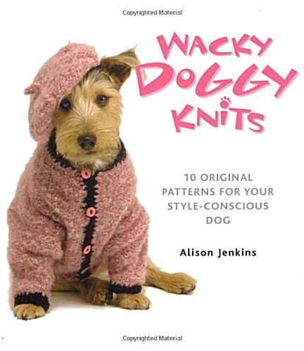 Wacky Doggy Knits: 10 Original Patterns for Your Style-Conscious Dog (Paperback)