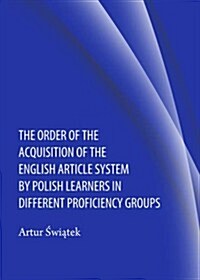 The Order of the Acquisition of the English Article System by Polish Learners in Different Proficiency Groups (Hardcover)