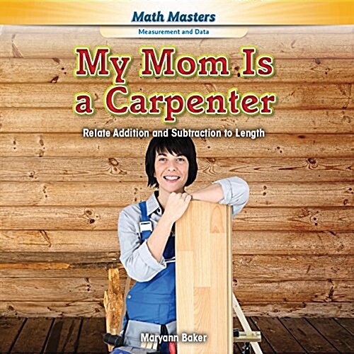 My Mom Is a Carpenter: Relate Addition and Subtraction to Length (Library Binding)