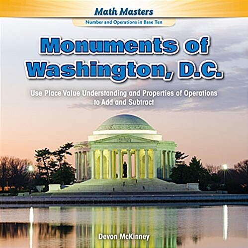 Monuments of Washington, D.C.: Use Place Value Understanding and Properties of Operations to Add and Subtract (Library Binding)