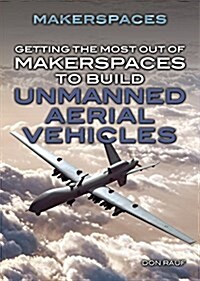 Getting the Most Out of Makerspaces to Build Unmanned Aerial Vehicles (Library Binding)