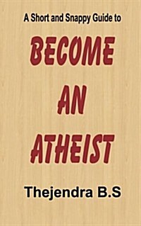 Become an Atheist - A Short and Snappy Guide (Paperback)
