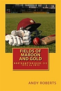 Fields of Maroon and Gold: A Gentle Ramble Through Northamptonshire Cricket (Paperback)