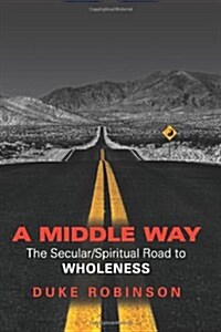 A Middle Way: The Secular/Spiritual Road to Wholeness (Paperback)