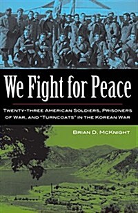 We Fight for Peace: Twenty-Three American Soldiers, Prisoners of War, and Turncoats in the Korean War (Hardcover)