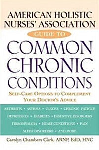 American Holistic Nurses Association Guide to Common Chronic Conditions: Self-Care Options to Complement Your Doctors Advice (Hardcover)