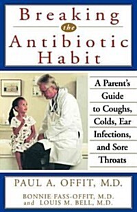 Breaking the Antibiotic Habit: A Parents Guide to Coughs, Colds, Ear Infections, and Sore Throats (Hardcover)