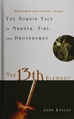The 13th Element: The Sordid Tale of Murder, Fire, and Phosphorus (Hardcover)