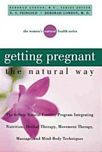 Getting Pregnant the Natural Way: The 6-Step Natural Fertility Program Integrating Nutrition, Herbal Therapy, Movement Therapy, Massage, and Mind-Body (Hardcover)