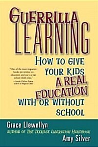 Guerrilla Learning: How to Give Your Kids a Real Education with or Without School (Hardcover)