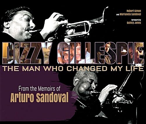 Dizzy Gillespie: The Man Who Changed My Life: From the Memoirs of Arturo Sandoval (Hardcover)