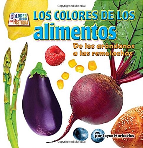 Los Colores de Los Alimentos (Food Colors): de Los Ar?danos a la Remolacha (Library Binding)