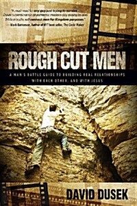 Rough Cut Men: A Mans Battle Guide to Building Real Relationships with Each Other, and with Jesus (Paperback)