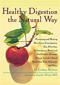 Healthy Digestion the Natural Way: Preventing and Healing Heartburn, Constipation, Gas, Diarrhea, Inflammatory Bowel and Gallbladder Diseases, Ulcers, (Hardcover)