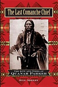 The Last Comanche Chief: The Life and Times of Quanah Parker (Hardcover)