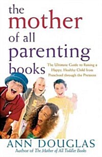 The Mother of All Parenting Books: The Ultimate Guide to Raising a Happy, Healthy Child from Preschool Through the Preteens (Hardcover)