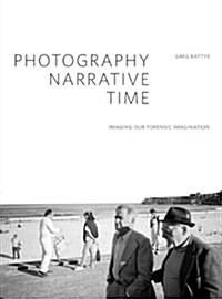 Photography, Narrative, Time : Imaging Our Forensic Imagination (Paperback)