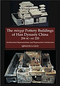 The Mingqi Pottery Buildings of Han Dynasty China, 206 BC -AD 220 : Architectural Representations and Represented Architecture (Hardcover)