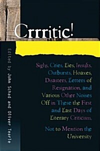 Crrritic! : Sighs, Cries, Lies, Insults, Outbursts, Hoaxes, Disasters, Letters of Resignation and Various Other Noises Off in These the First and Last (Hardcover)