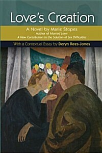 Loves Creation : A Novel by Marie Stopes, Author of Married Love: A New Contribution to the Solution of Sex Difficulties (Paperback)