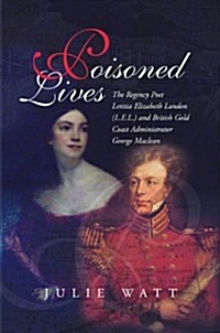 Poisoned Lives : The Regency Poet Letitia Elizabeth Landon (LEL) and British Gold Coast Administrator George Maclean (Hardcover)