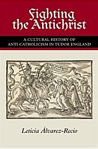Fighting the Antichrist : A Cultural History of Anti-Catholicism in Tudor England (Hardcover)