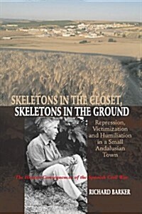 Skeletons in the Closet, Skeletons in the Ground : Repression, Victimization and Humiliation in a Small Andalusian Town -- The Human Consequences of t (Paperback)
