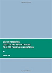 Diet and Exercise : Lifestyle and Health Choices of Older Pakistanis in Bradford (Hardcover)