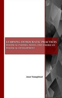 Learning democratic practices : political parties, media and American political development