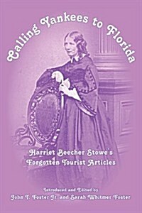 Calling Yankees to Florida: Harriet Beacher Stowes Forgotten Tourist Articles (Paperback)