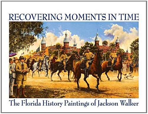 Recovering Moments in Time: The Florida History Paintings of Jackson Walker (Paperback)
