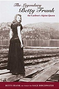 The Legendary Betty Frank: The Cariboos Alpine Queen (Paperback)