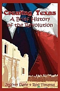 Creating Texas: A Brief History of the Revolution (Paperback)