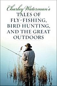 Charley Watermans Tales of Fly-Fishing, Wingshooting, and the Great Outdoors (Paperback)