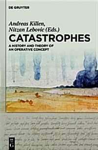Catastrophes: A History and Theory of an Operative Concept (Hardcover)