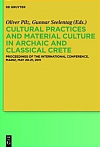 Cultural Practices and Material Culture in Archaic and Classical Crete: Proceedings of the International Conference, Mainz, May 20-21, 2011 (Hardcover)